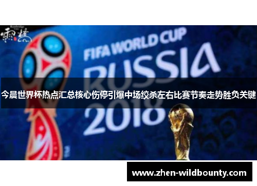 今晨世界杯热点汇总核心伤停引爆中场绞杀左右比赛节奏走势胜负关键 今晨世界杯热点汇总核心伤停引爆中场绞杀左右比赛节奏走势胜负关键