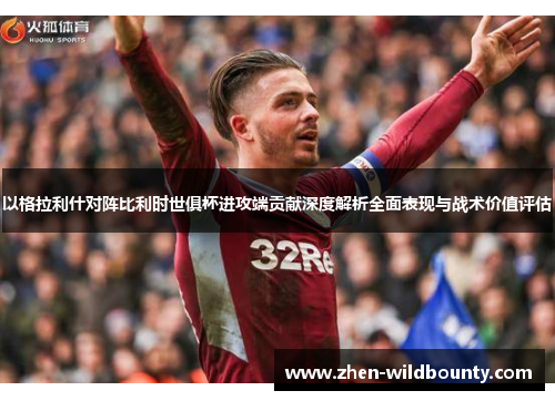 以格拉利什对阵比利时世俱杯进攻端贡献深度解析全面表现与战术价值评估