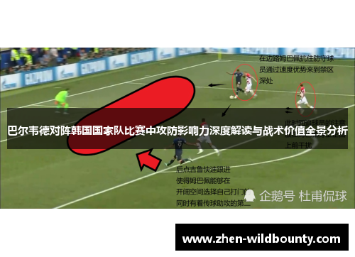 巴尔韦德对阵韩国国家队比赛中攻防影响力深度解读与战术价值全景分析