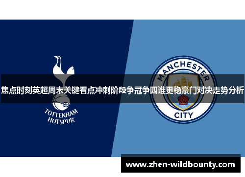 焦点时刻英超周末关键看点冲刺阶段争冠争四谁更稳豪门对决走势分析 焦点时刻英超周末关键看点冲刺阶段争冠争四谁更稳豪门对决走势分析