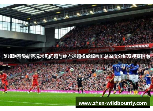 英超联赛最新赛况常见问题与焦点话题权威解答汇总深度分析及观赛指南