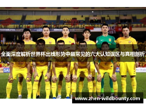 全面深度解析世界杯出线形势中最常见的六大认知误区与真相剖析