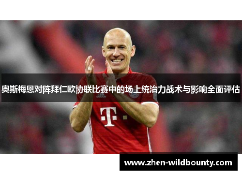 奥斯梅恩对阵拜仁欧协联比赛中的场上统治力战术与影响全面评估