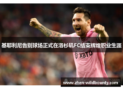 基耶利尼告别球场正式在洛杉矶FC结束辉煌职业生涯 基耶利尼告别球场正式在洛杉矶FC结束辉煌职业生涯