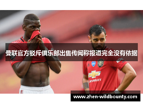 曼联官方驳斥俱乐部出售传闻称报道完全没有依据 曼联官方驳斥俱乐部出售传闻称报道完全没有依据