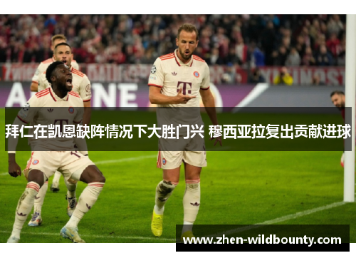 拜仁在凯恩缺阵情况下大胜门兴 穆西亚拉复出贡献进球 拜仁在凯恩缺阵情况下大胜门兴 穆西亚拉复出贡献进球