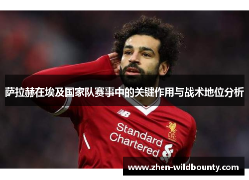 萨拉赫在埃及国家队赛事中的关键作用与战术地位分析