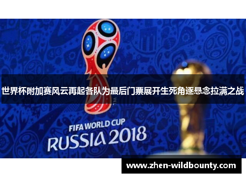 世界杯附加赛风云再起各队为最后门票展开生死角逐悬念拉满之战 世界杯附加赛风云再起各队为最后门票展开生死角逐悬念拉满之战