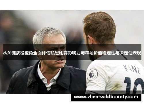 从关键战役视角全面评估凯恩比赛影响力与领袖价值稳定性与决定性表现 从关键战役视角全面评估凯恩比赛影响力与领袖价值稳定性与决定性表现
