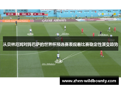 从贝林厄姆对阵巴萨的世界杯预选赛表现看比赛稳定性演变趋势
