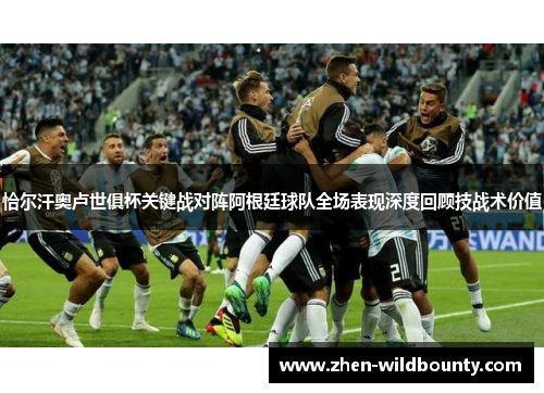 恰尔汗奥卢世俱杯关键战对阵阿根廷球队全场表现深度回顾技战术价值 恰尔汗奥卢世俱杯关键战对阵阿根廷球队全场表现深度回顾技战术价值