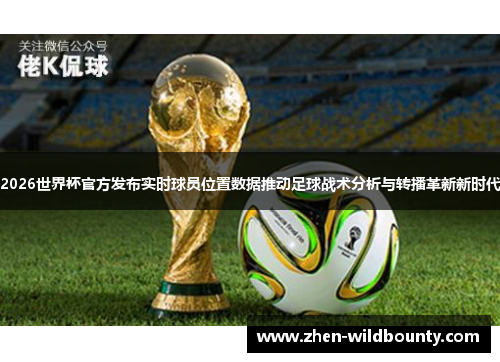 2026世界杯官方发布实时球员位置数据推动足球战术分析与转播革新新时代